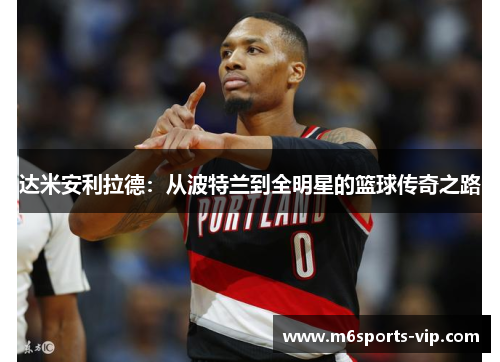 达米安利拉德：从波特兰到全明星的篮球传奇之路